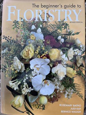 The Beginner's Guide to Floristry by Bernice Waugh, Judi Kay, Rosemary Batho