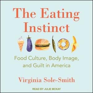 The Eating Instinct: Food Culture, Body Image, and Guilt in America by Virginia Sole-Smith