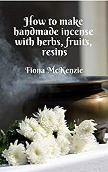 How to make handmade incense with herbs. fruits, resins (the little manuals of practical magic Book 1) by Fiona McKenzie