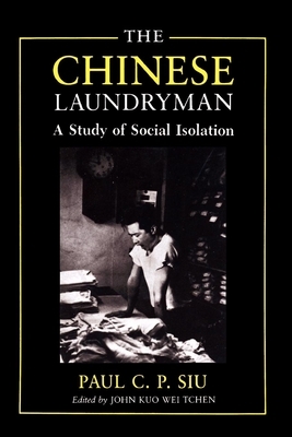 The Chinese Laundryman: A Study of Social Isolation by John Kuo Wei Tchen, Paul C. P. Siu