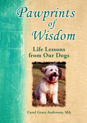 Pawprints of Wisdom: Life Lessons from Our Dogs by Carol Grace Anderson