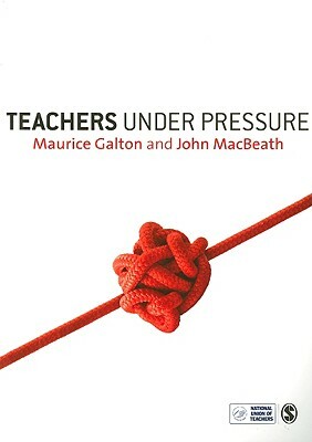 Teachers Under Pressure by John Macbeath, Maurice J. Galton