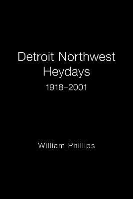 Detroit Northwest Heydays 1918-2001 by William Phillips