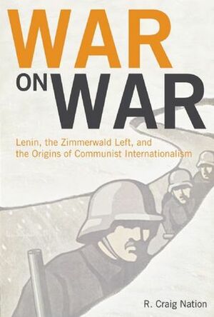 War on War: Lenin, the Zimmerwald Left, and the Origins of Communist Internationalism by R. Craig Nation
