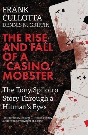 The Rise And Fall Of A 'Casino' Mobster: The Tony Spilotro Story Through A Hitman's Eyes by Dennis N. Griffin, Dennis N. Griffin