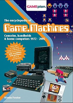 The Encyclopedia of Game Machines: Consoles, Handhelds & Home Computers 1972–2005 by Winnie Forster