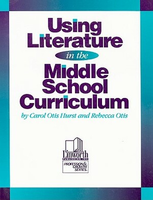 Using Literature in the Middle School Curriculum by Carol Otis Hurst, Rebecca Otis