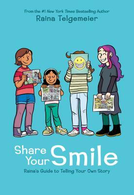 Share Your Smile: Raina's Guide to Telling Your Own Story by Raina Telgemeier