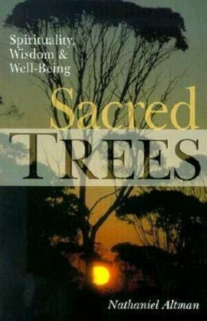 Sacred Trees: Spirituality, Wisdom &amp; Well-being by Nathaniel Altman