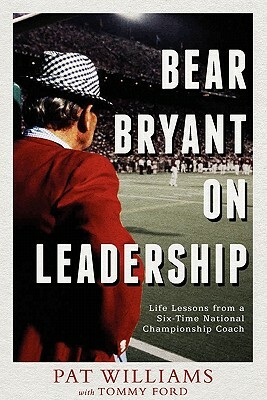 Bear Bryant on Leadership: Life Lessons from a Six-Time National Championship Coach by Tommy Ford, Pat Williams