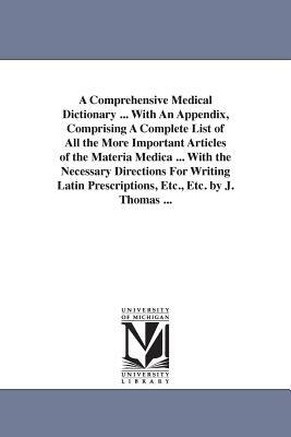 A Comprehensive Medical Dictionary ... With An Appendix, Comprising A Complete List of All the More Important Articles of the Materia Medica ... With by Joseph Thomas