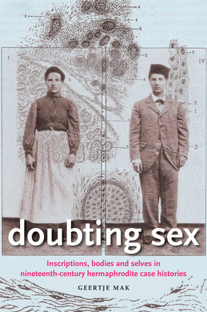 Doubting Sex: Inscriptions, Bodies and Selves in Nineteenth-Century Hermaphrodite Case Histories by Geertje Mak