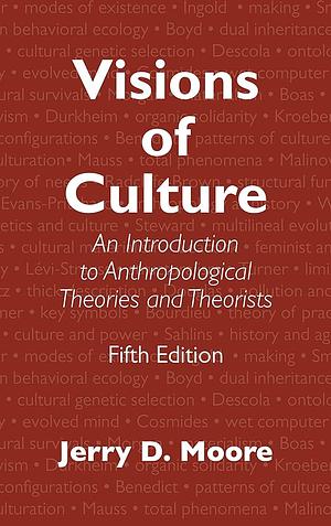 Visions of Culture: An Introduction to Anthropological Theories and Theorists by Jerry D. Moore