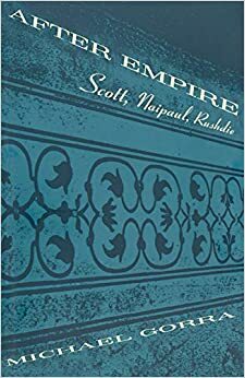 After Empire: Scott, Naipaul, Rushdie by Michael Gorra