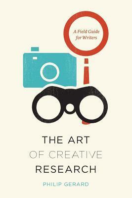 The Art of Creative Research: A Field Guide for Writers by Philip Gerard