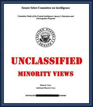 The Torture Report (Part 3): Committee Study of the Central Intelligence Agency's Detention and Interrogation Program: Minority and Additional Minority Views by Senate Select Committee on Intelligence