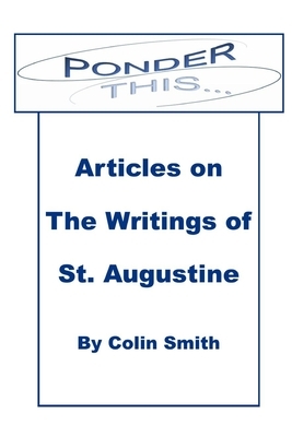 Ponder This: Articles on The Writings of St Augustine by Colin Smith