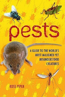 Pests: A Guide to the World's Most Maligned, Yet Misunderstood Creatures by Ross Piper
