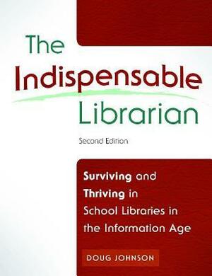 Indispensable Librarian: Surviving and Thriving in School Libraries in the Information Age, Second Edition by Doug Johnson