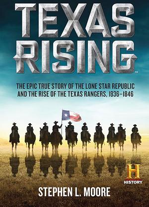 Texas Rising: The Epic True Story of the Lone Star Republic and the Rise of the Texas Rangers, 1836-1846 by Stephen L. Moore