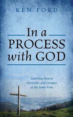 In a Process with God: Learning How to Surrender and Conquer at the Same Time by Ken Ford