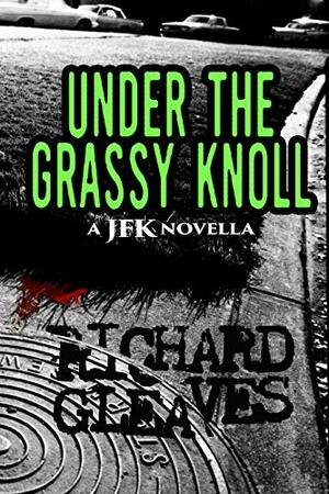 Under the Grassy Knoll: a JFK novella by Richard Gleaves