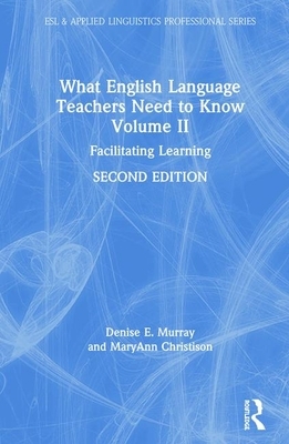 What English Language Teachers Need to Know Volume II: Facilitating Learning by Maryann Christison, Denise E. Murray