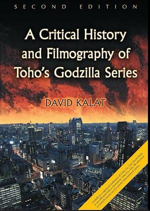 A Critical History and Filmography of Toho's Godzilla Series by David Kalat
