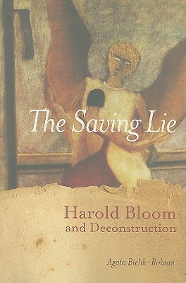 The Saving Lie: Harold Bloom and Deconstruction by Agata Bielik-Robson