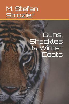 Guns, Shackles & Winter Coats by M. Stefan Strozier