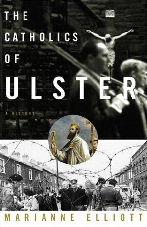 The Catholics Of Ulster A History by Marianne Elliott, Marianne Elliot