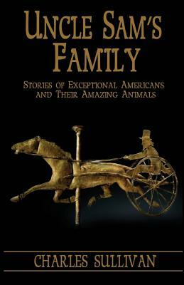 Uncle Sam's Family: Stories of Exceptional Americans and Their Amazing Animals by Charles Sullivan