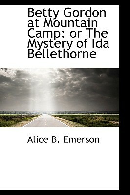 Betty Gordon at Mountain Camp: Or the Mystery of Ida Bellethorne by Alice B. Emerson
