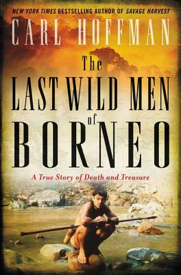 The Last Wild Men of Borneo: A True Story of Death and Treasure by Carl Hoffman