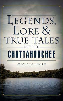 Legends, Lore & True Tales of the Chattahoochee by Michelle Smith