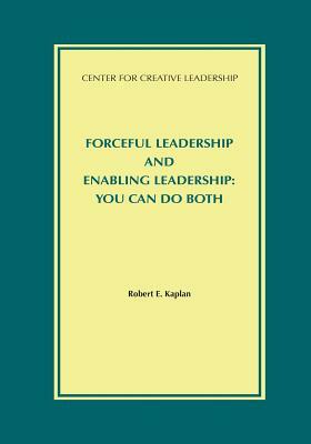 Forceful Leadership and Enabling Leadership: You Can Do Both by Robert E. Kaplan