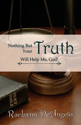 Nothing But Your Truth Will Help Me, God!: The Path to Freedom by Rae Lynn Deangelis