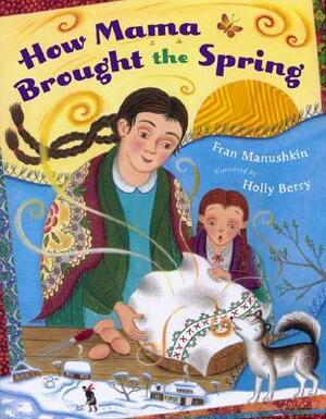 How Mama Brought the Spring by Fran Manushkin, Holly Berry