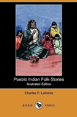 Pueblo Indian Folk-Stories (Illustrated Edition) (Dodo Press) by Charles F. Lummis