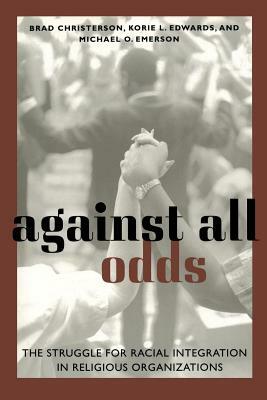 Against All Odds: The Struggle for Racial Integration in Religious Organizations by Michael Oluf Emerson, Brad Christerson, Korie L. Edwards