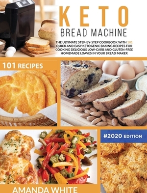 Keto Bread Machine: The Ultimate Step-by-Step Cookbook with 101 Quick and Easy Ketogenic Baking Recipes for Cooking Delicious Low-Carb and by Amanda White