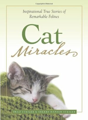 Cat Miracles: Inspirational True Stories of Remarkable Felines by Sherry Hansen Steiger, Brad Steiger
