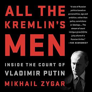 All the Kremlin's Men: Inside the Court of Vladimir Putin by Mikhail Zygar