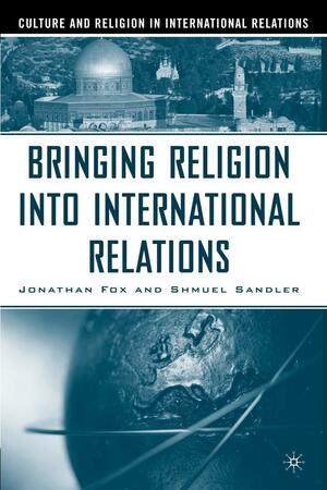 Bringing Religion into International Relations by Jonathan Fox, Shmuel Sandler