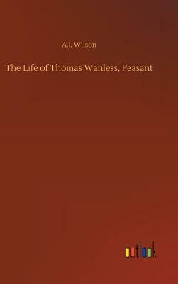 The Life of Thomas Wanless, Peasant by A. J. Wilson