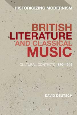 British Literature and Classical Music: Cultural Contexts 1870-1945 by David Deutsch