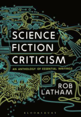 Science Fiction Criticism: An Anthology of Essential Writings by Rob Latham