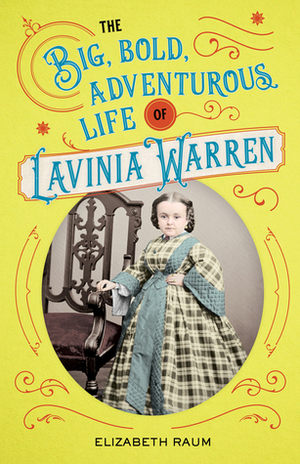 The Big, Bold, Adventurous Life of Lavinia Warren by Elizabeth Raum