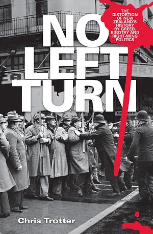 No Left Turn: The Distortion of New Zealand's History by Greed, Bigotry, and Right-Wing Politics by Chris Trotter