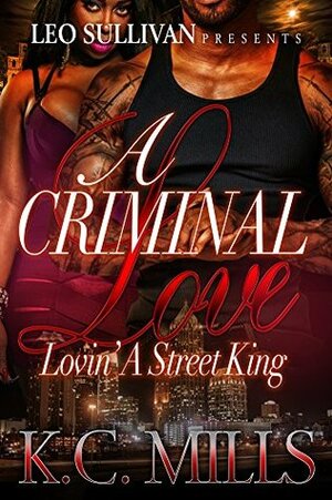 A Criminal Love : Lovin' A Street King by K.C. Mills
